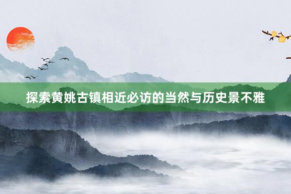 探索黄姚古镇相近必访的当然与历史景不雅